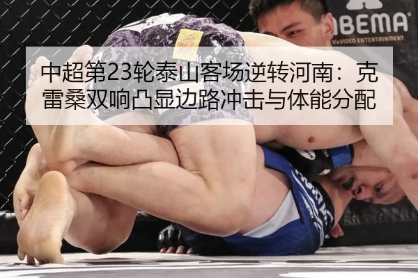 中超第23轮泰山客场逆转河南：克雷桑双响凸显边路冲击与体能分配